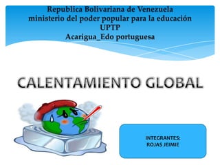 Republica Bolivariana de Venezuela
ministerio del poder popular para la educación
UPTP
Acarigua_Edo portuguesa
INTEGRANTES:
ROJAS JEIMIE
 