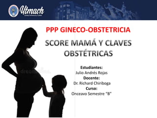 PPP GINECO-OBSTETRICIA
Estudiantes:
Julio Andrés Rojas
Docente:
Dr. Richard Chiriboga
Curso:
Onceavo Semestre “B”
 