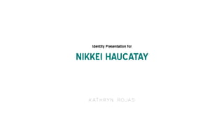 Kathryn Rojas
Identity Presentation for
NIKKEI HAUCATAY
 