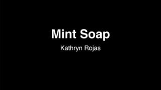 Kathryn Rojas
Mint Soap
 