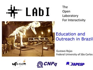 The
     Open
     Laboratory
     For Interactivity


Education and
Outreach in Brazil

Gustavo Rojas
Federal University of São Carlos
 