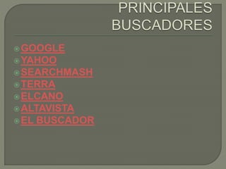 GOOGLE
YAHOO
SEARCHMASH
TERRA
ELCANO
ALTAVISTA
EL BUSCADOR
 