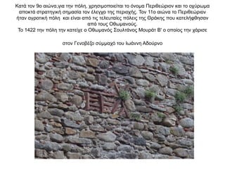 Κατά τον 9ο αιώνα,για την πόλη, χρησιμοποιείται το όνομα Περιθεώριον και το οχύρωμα
αποκτά στρατηγική σημασία τον έλεγχο της περιοχής. Τον 11ο αιώνα το Περιθεώριον
ήταν αγροτική πόλη και είναι από τις τελευταίες πόλεις της Θράκης που κατελήφθησαν
από τους Οθωμανούς.
Το 1422 την πόλη την κατείχε ο Οθωμανός Σουλτάνος Μουράτ Β' ο οποίος την χάρισε
στον Γενοβέζο σύμμαχό του Ιωάννη Αδούρνο
 