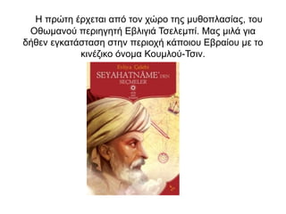 Η πρώτη έρχεται από τον χώρο της μυθοπλασίας, του
Οθωμανού περιηγητή Εβλιγιά Τσελεμπί. Μας μιλά για
δήθεν εγκατάσταση στην περιοχή κάποιου Εβραίου με το
κινέζικο όνομα Κουμλού-Τσιν.
 