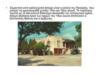 • Σημαντική από καλλιτεχνική άποψη είναι η εικόνα της Παναγίας, που
μπορεί να χρονολογηθεί μεταξύ 15ου και 16ου αιώνα. Το περίτεχνο
τέμπλο με το δαντελωτό διάκοσμο ακολουθεί την ηπειρωτική σχολή.
Ακόμη αξιόλογα έργα των αρχών του 19ου αιώνα αποτελούν ο
δεσποτικός θρόνος και ο άμβωνας
 