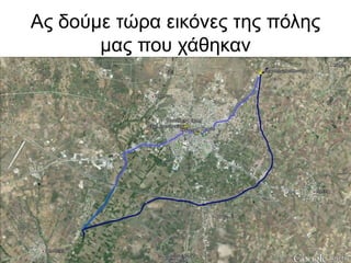 Ας δούμε τώρα εικόνες της πόλης
μας που χάθηκαν
 