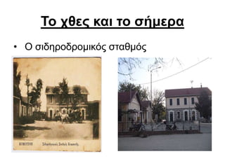 Το χθες και το σήμερα
• Ο σιδηροδρομικός σταθμός
 