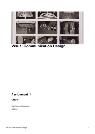 Visual Communication Design
Assignment III
Create
Rojin Ghorbani Moghadam
5088135
Visual Communication Design 1
 