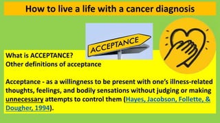 What is ACCEPTANCE?
Other definitions of acceptance
Acceptance - as a willingness to be present with one’s illness-related...