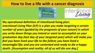 How to live a life with a cancer diagnosis
My operational definition of intentional living plan:
Intentional Living Plan (...
