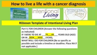How to live a life with a cancer diagnosis
ROJoson Template of Intentional Living Plan
Part V. FOR CHILDREN (Answer the fo...