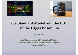 !
The Standard Model and the LHC!
in the Higgs Boson Era
Juan Rojo!
!
Saturday Mornings of Theoretical Physics!
Rudolf Peierls Center for Theoretical Physics!
Oxford, 07/02/2015
1
 