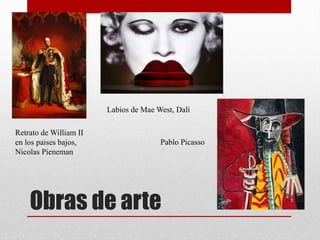 Obras de arte
Retrato de William II
en los paises bajos,
Nicolas Pieneman
Labios de Mae West, Dalí
Pablo Picasso
 