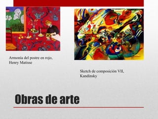 Obras de arte
Armonía del postre en rojo,
Henry Matisse
Sketch de composición VII,
Kandinsky
 