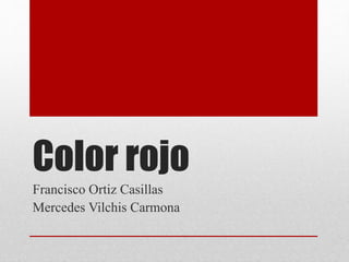 Color rojo
Francisco Ortiz Casillas
Mercedes Vilchis Carmona
 
