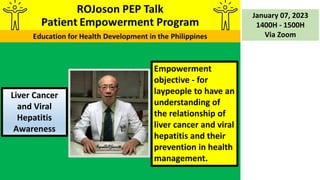 Empowerment
objective - for
laypeople to have an
understanding of
the relationship of
liver cancer and viral
hepatitis and their
prevention in health
management.
January 07, 2023
1400H - 1500H
Via Zoom
Liver Cancer
and Viral
Hepatitis
Awareness
 