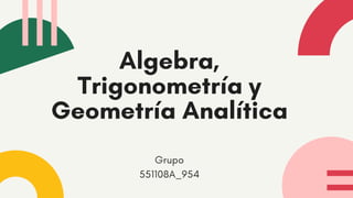 Algebra,
Trigonometría y
Geometría Analítica


Grupo
551108A_954
 