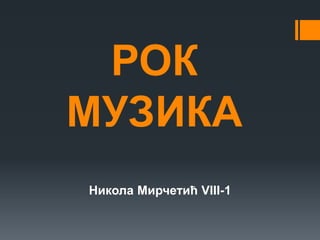 РОК
МУЗИКА
Никола Мирчетић VIII-1
 