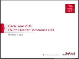 Copyright © 2016 Rockwell Automation, Inc. All rights reserved.
Fiscal Year 2016
Fourth Quarter Conference Call
November 7, 2016
 