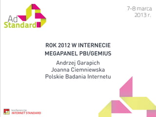 ROK 2012 W INTERNECIE
MEGAPANEL PBI/GEMIUS
    Andrzej Garapich
  Joanna Ciemniewska
Polskie Badania Internetu
 