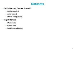 • Public Dataset (Source Domain)
– Netfilx (Movies)
– Jester (Jokes)
– MovieLense (Movies)
• Target Domain
– Music loads
– Games loads
– BookCrossing (Books)
40
Datasets
 