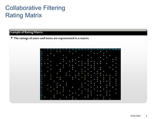 24.04.2022
 The ratings of users and items are represented in a matrix
abcd
Example of Rating Matrix
8
Collaborative Filtering
Rating Matrix
 