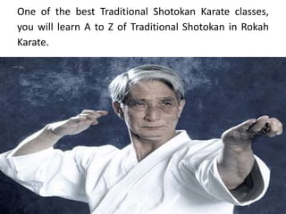 One of the best Traditional Shotokan Karate classes,
you will learn A to Z of Traditional Shotokan in Rokah
Karate.
 