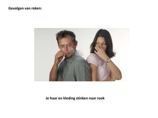 Je haar en kleding stinken naar rook
Gevolgen van roken:
 