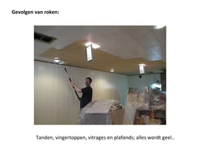 Gevolgen van roken:
Tanden, vingertoppen, vitrages en plafonds; alles wordt geel..
 