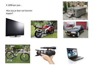 € 1898 per jaar..
Wat zou je daar van kunnen
kopen?
 