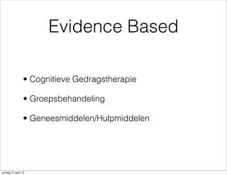 Evidence Based
• Cognitieve Gedragstherapie
• Groepsbehandeling
• Geneesmiddelen/Hulpmiddelen
zondag 21 april 13
 