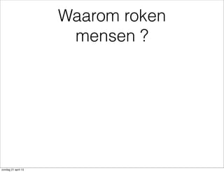 Waarom roken
mensen ?
zondag 21 april 13
 