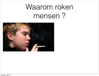 Waarom roken
mensen ?
zondag 21 april 13
 