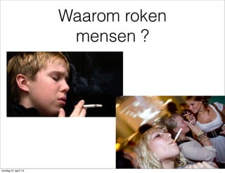 Waarom roken
mensen ?
zondag 21 april 13
 