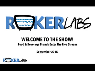 WELCOME TO THE SHOW!
Food & Beverage Brands Enter The Live Stream
September 2015
 