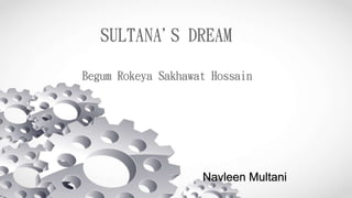 Begum Rokeya Sakhawat Hossain
Navleen Multani
SULTANA'S DREAM
 