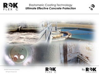 Elastomeric Coating Technology
                           Ultimate Effective Concrete Protection




© ROK Protective Systems                                            By
  All Rights Reserved
 