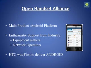 Open Handset Alliance
• Main Product :Android Platform
• Enthusiastic Support from Industry
– Equipment makers
– Network Operators
• HTC was First to deliver ANDROID
 
