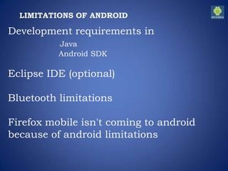 LIMITATIONS OF ANDROID
Development requirements in
Java
Android SDK
Eclipse IDE (optional)
Bluetooth limitations
Firefox mobile isn't coming to android
because of android limitations
 