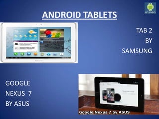 ANDROID TABLETS
GOOGLE
NEXUS 7
BY ASUS
TAB 2
BY
SAMSUNG
 
