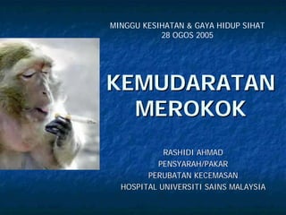 MINGGU KESIHATAN & GAYA HIDUP SIHAT
           28 OGOS 2005




KEMUDARATAN
  MEROKOK
            RASHIDI AHMAD
           PENSYARAH/PAKAR
        PERUBATAN KECEMASAN
  HOSPITAL UNIVERSITI SAINS MALAYSIA
 