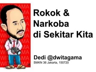 Rokok &
Narkoba
di Sekitar Kita
Dedi @dwitagama
SMKN 36 Jakarta, 150720
 
