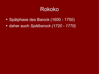 Rokoko Spätphase des Barock (1600 - 1750) daher auch  Spätbarock (1720 - 1770) 