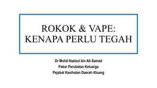 ROKOK & VAPE:
KENAPA PERLU TEGAH
Dr Mohd Hazizul bin Ab Samad
Pakar Perubatan Keluarga
Pejabat Kesihatan Daerah Kluang
 