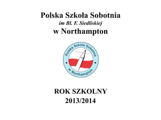Polska Szkoła Sobotnia
im Bł. F. Siedliskiej

w Northampton

ROK SZKOLNY
2013/2014

 
