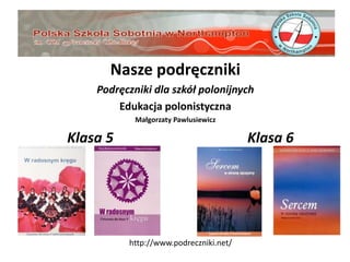 Nasze podręczniki
Podręczniki dla szkół polonijnych
Edukacja polonistyczna
Małgorzaty Pawlusiewicz

Klasa 5

Klasa 6

http...