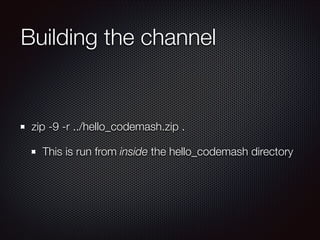 Building the channel

zip -9 -r ../hello_codemash.zip .
This is run from inside the hello_codemash directory

 