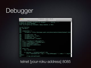 Debugger

telnet [your-roku-address] 8085

 