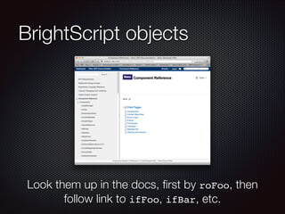 BrightScript objects

Look them up in the docs, ﬁrst by roFoo, then
follow link to ifFoo, ifBar, etc.

 