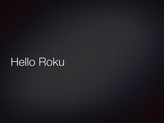Hello Roku

 